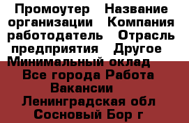 Промоутер › Название организации ­ Компания-работодатель › Отрасль предприятия ­ Другое › Минимальный оклад ­ 1 - Все города Работа » Вакансии   . Ленинградская обл.,Сосновый Бор г.